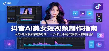 抖音AI美女短视频制作指南：从软件安装到参数调试，一小时上手制作爆款人物短视频 [复制链接]